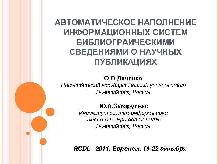 АВТОМАТИЧЕСКОЕ НАПОЛНЕНИЕ ИНФОРМАЦИОННЫХ СИСТЕМ БИБЛИОГРАИЧЕСКИМИ СВЕДЕНИЯМИ О НАУЧНЫХ ПУБЛИКАЦИЯХ О. О. Дяченко Новосибирский государственный