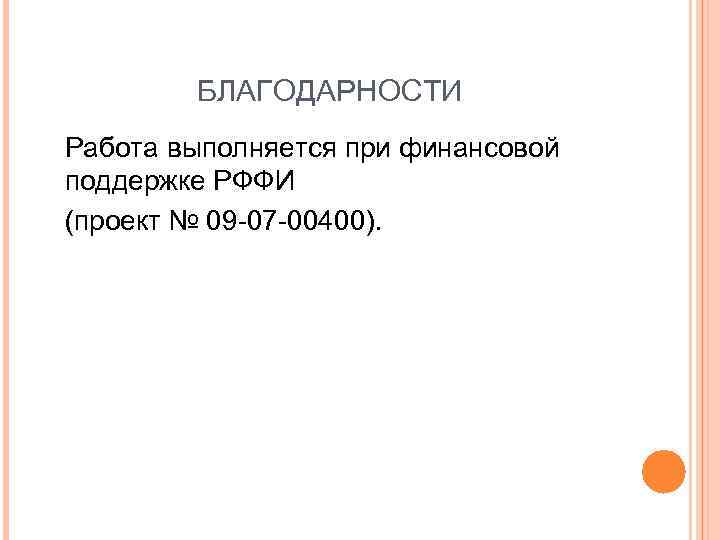 БЛАГОДАРНОСТИ Работа выполняется при финансовой поддержке РФФИ (проект № 09 -07 -00400). 