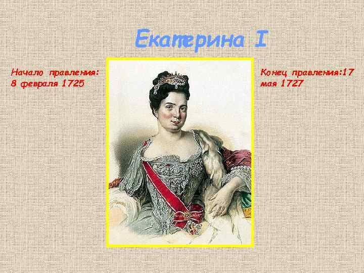 Екатерина I Начало правления: 8 февраля 1725 Конец правления: 17 мая 1727 