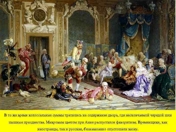 В то же время колоссальные суммы тратились на содержание двора, где нескончаемой чередой шли