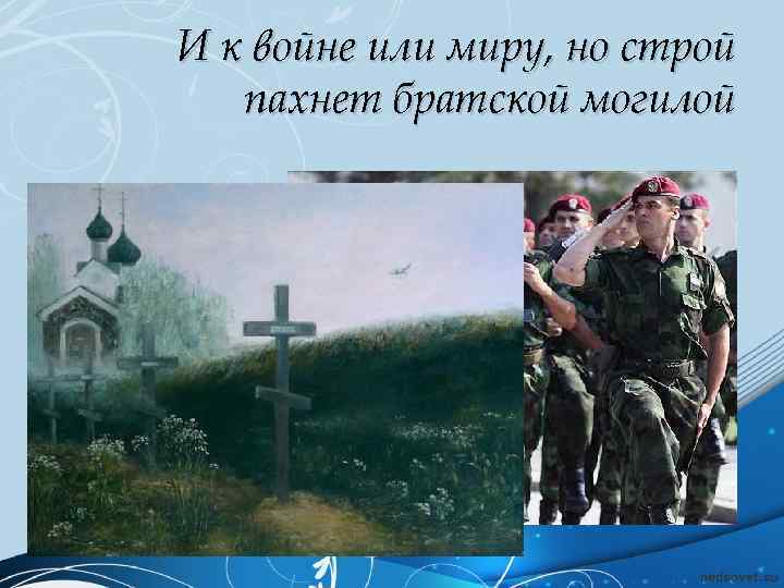 И к войне или миру, но строй пахнет братской могилой 