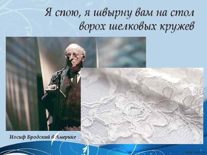 Я спою, я швырну вам на стол ворох шелковых кружев Иосиф Бродский в Америке