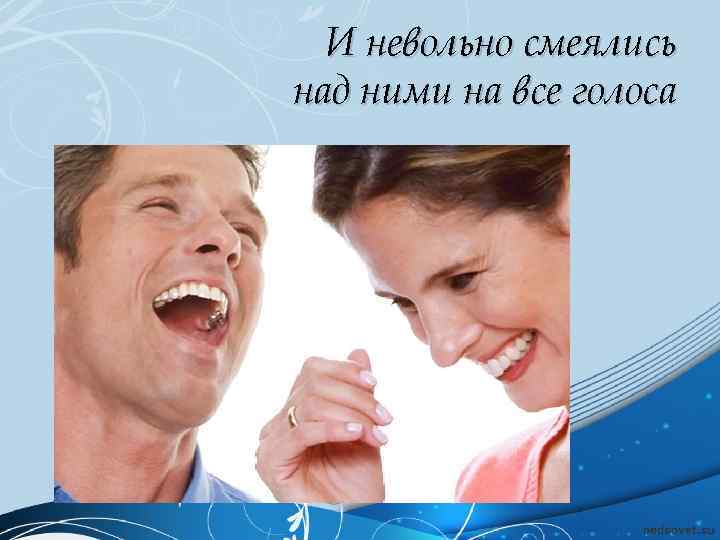 И невольно смеялись над ними на все голоса 