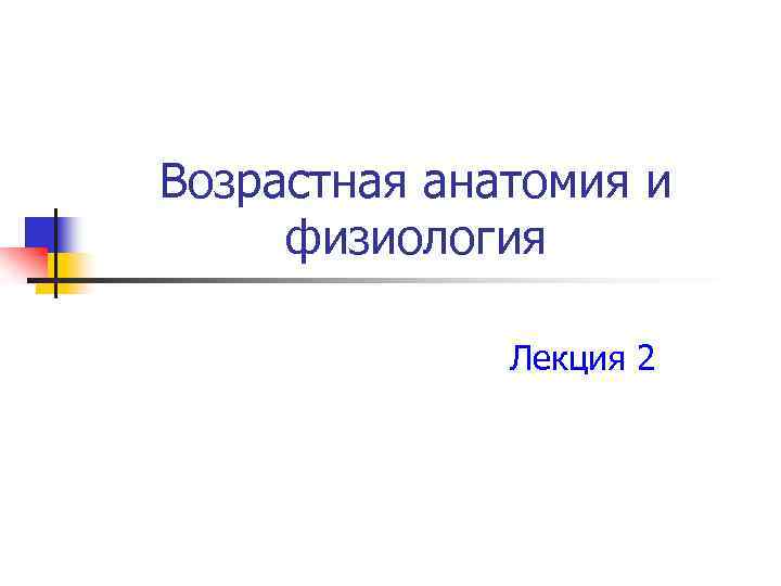 Возрастная анатомия и физиология Лекция 2 