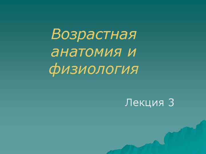 Возрастная анатомия и физиология Лекция 3 