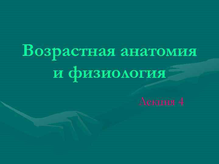 Возрастная анатомия и физиология Лекция 4 