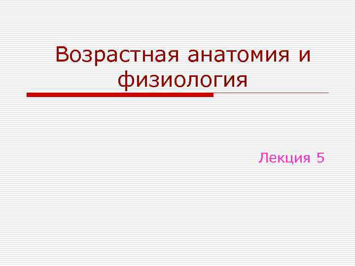 Возрастная анатомия и физиология Лекция 5 