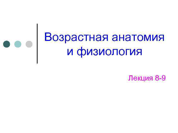 Возрастная анатомия и физиология Лекция 8 -9 