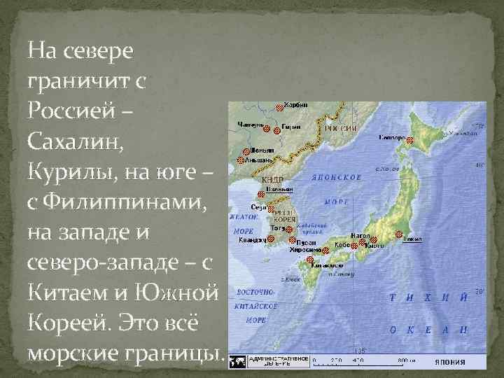 На севере граничит с Россией – Сахалин, Курилы, на юге – с Филиппинами, на