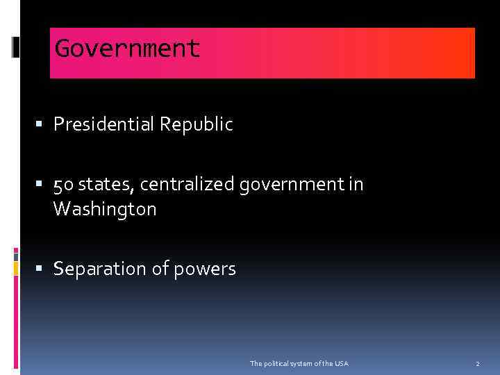 Government Presidential Republic 50 states, centralized government in Washington Separation of powers The political