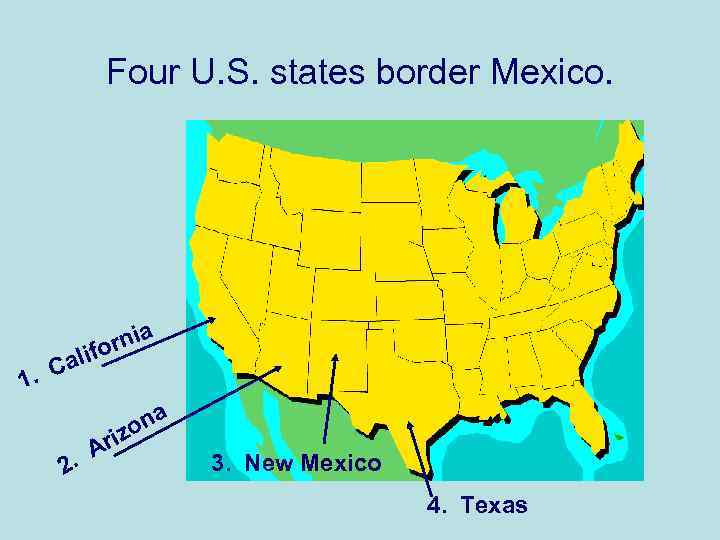 Four U. S. states border Mexico. 1. rnia o alif C . A 2