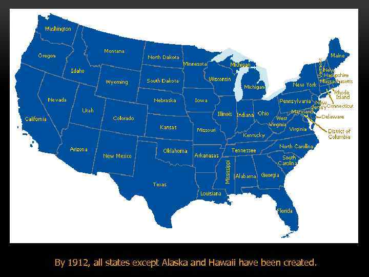 By 1912, all states except Alaska and Hawaii have been created. 