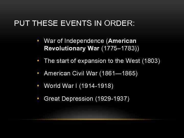 PUT THESE EVENTS IN ORDER: • War of Independence (American Revolutionary War (1775– 1783))