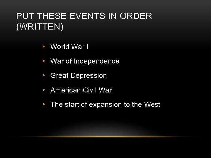 PUT THESE EVENTS IN ORDER (WRITTEN) • World War I • War of Independence