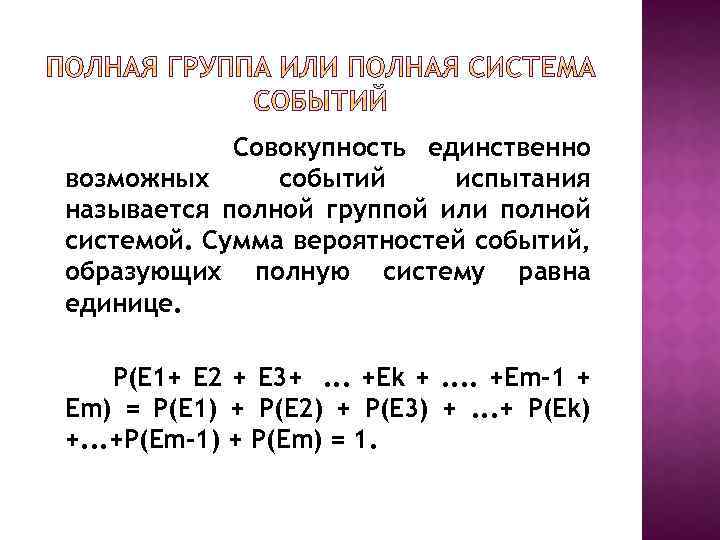 Совокупность единственно возможных событий испытания называется полной группой или полной системой. Сумма вероятностей событий,