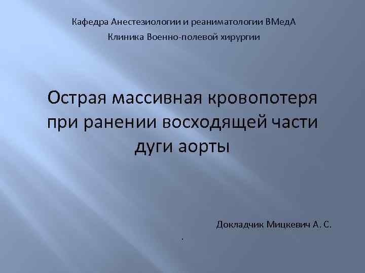 Кафедра Анестезиологии и реаниматологии ВМед. А Клиника Военно-полевой хирургии Острая массивная кровопотеря при ранении