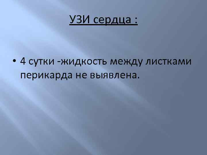 УЗИ сердца : • 4 сутки -жидкость между листками перикарда не выявлена. 