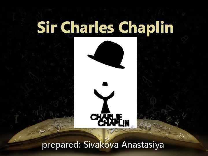 Sir Charles Chaplin prepared: Sivakova Anastasiya 