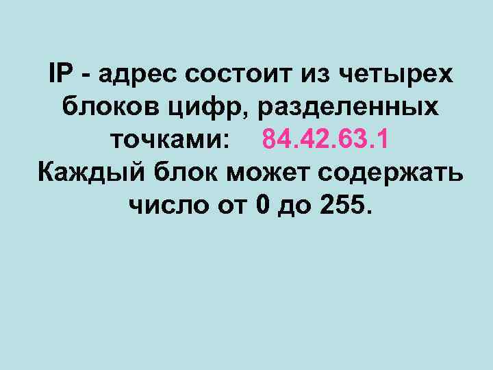 IP - адрес состоит из четырех блоков цифр, разделенных точками: 84. 42. 63. 1