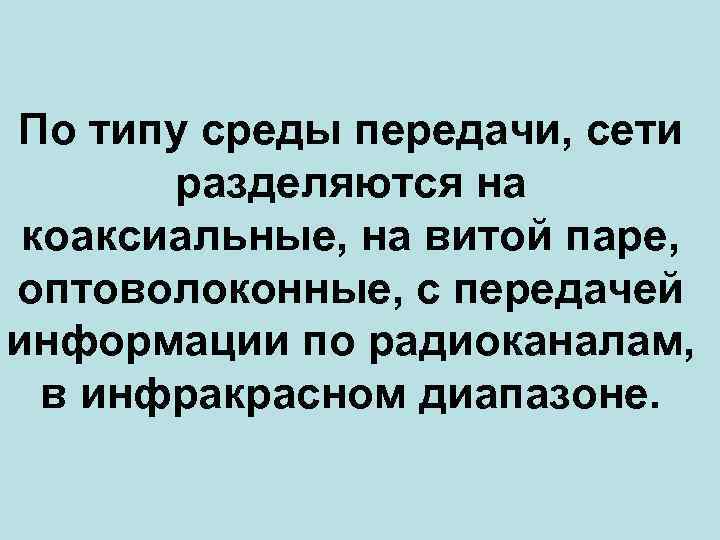 По типу среды передачи, сети разделяются на коаксиальные, на витой паре, оптоволоконные, с передачей