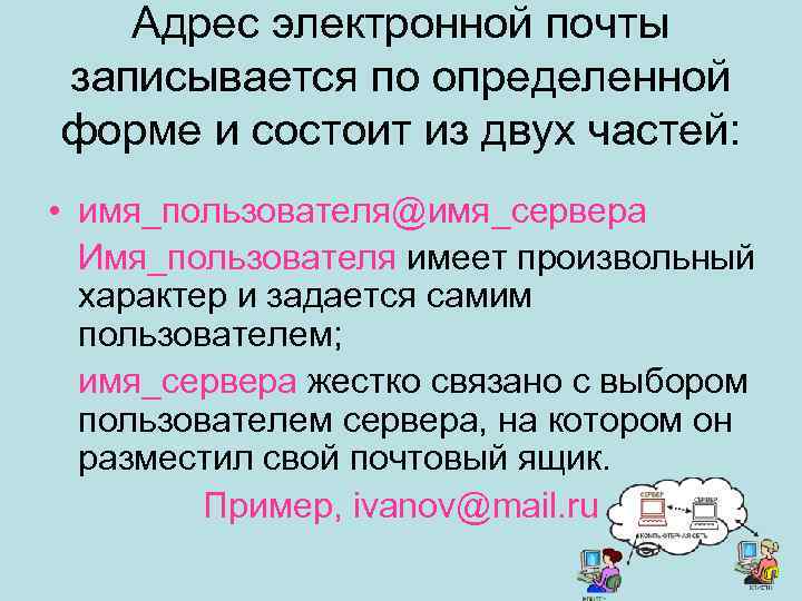 Адрес электронной почты записывается по определенной форме и состоит из двух частей: • имя_пользователя@имя_сервера