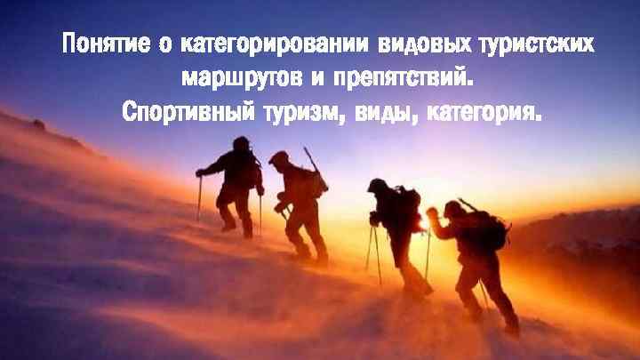 Понятие о категорировании видовых туристских маршрутов и препятствий. Спортивный туризм, виды, категория. 