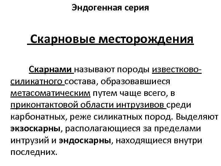 Эндогенная серия Скарновые месторождения Скарнами называют породы известково силикатного состава, образовавшиеся метасоматическим путем чаще