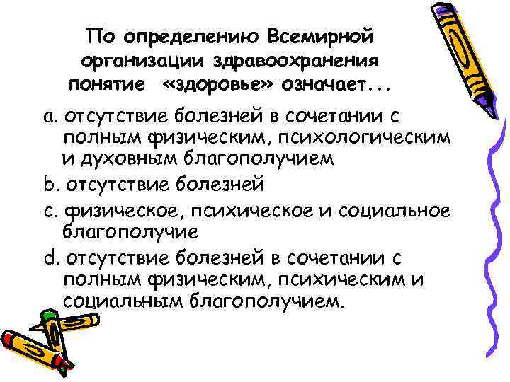 По определению Всемирной организации здравоохранения понятие «здоровье» означает. . . a. отсутствие болезней в