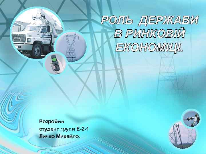 РОЛЬ ДЕРЖАВИ В РИНКОВІЙ ЕКОНОМІЦІ. Розробив студент групи Е-2 -1 Личко Михайло. 