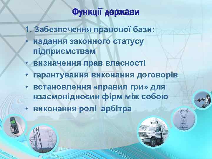 Функції держави 1. Забезпечення правової бази: • надання законного статусу підприємствам • визначення прав