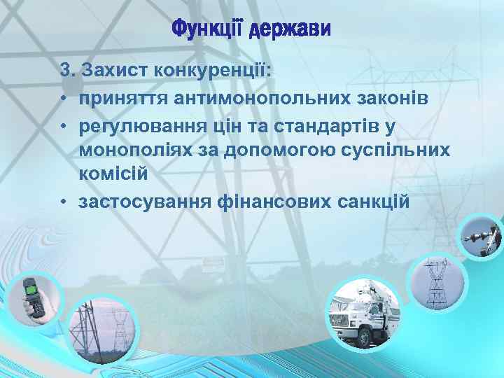 Функції держави 3. Захист конкуренції: • приняття антимонопольних законів • регулювання цін та стандартів