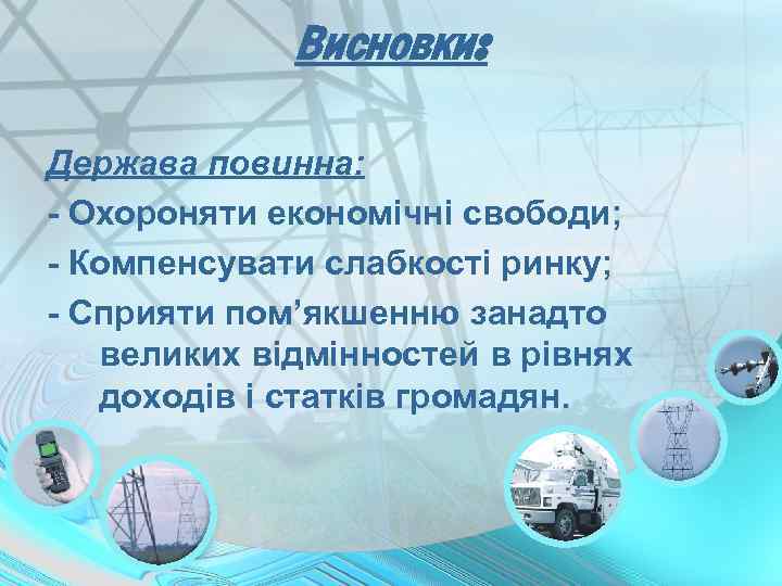 Висновки: Держава повинна: - Охороняти економічні свободи; - Компенсувати слабкості ринку; - Сприяти пом’якшенню