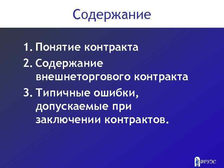Содержание 1. Понятие контракта 2. Содержание внешнеторгового контракта 3. Типичные ошибки, допускаемые при заключении