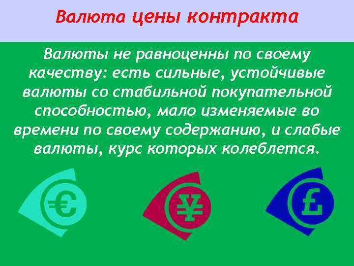 Валюта цены контракта Валюты не равноценны по своему качеству: есть сильные, устойчивые валюты со