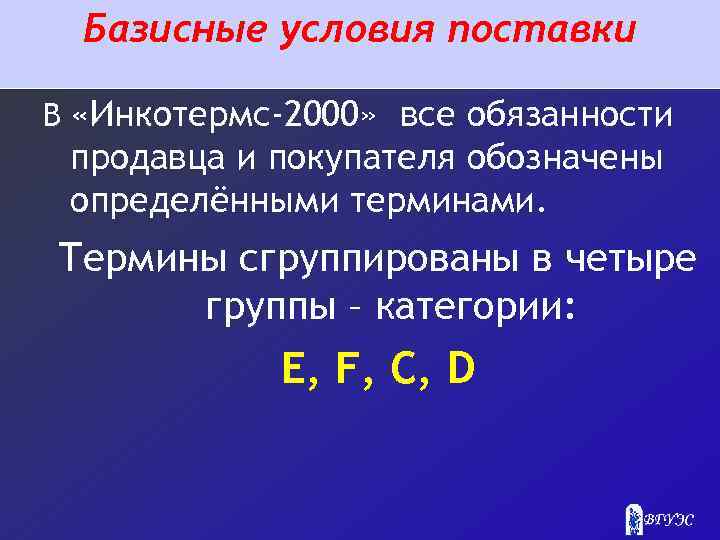Базисные условия поставки В «Инкотермс-2000» все обязанности продавца и покупателя обозначены определёнными терминами. Термины