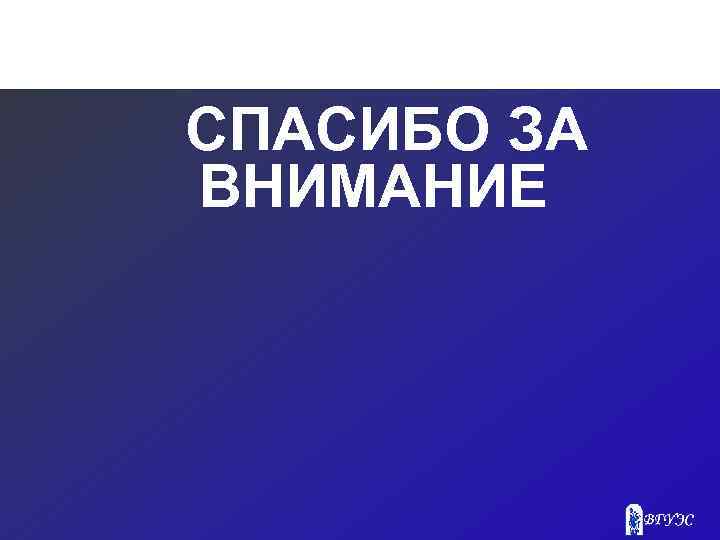 СПАСИБО ЗА ВНИМАНИЕ 