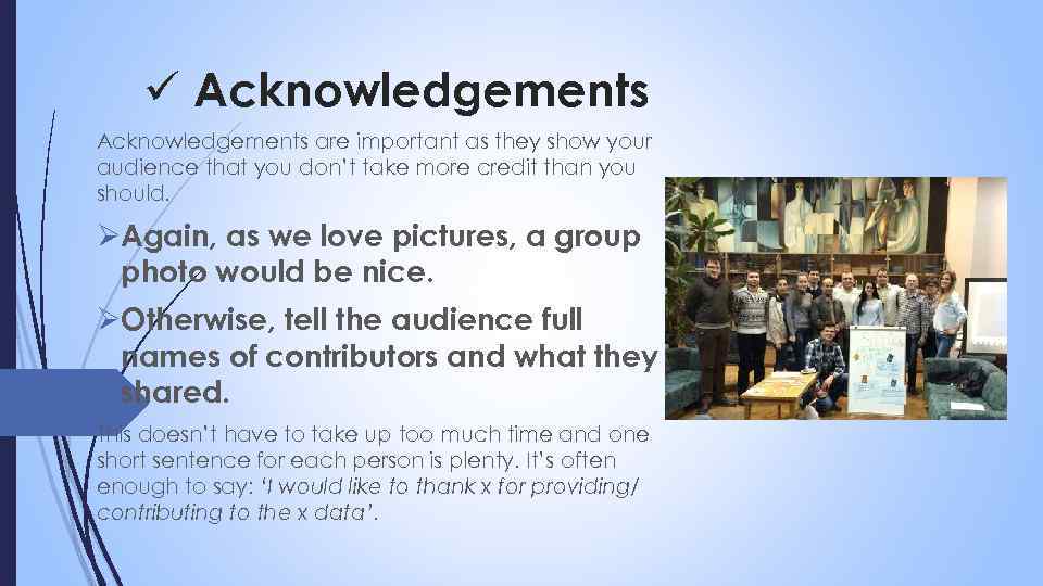 ü Acknowledgements are important as they show your audience that you don’t take more