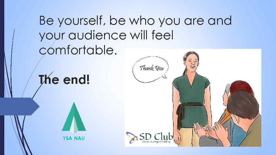 Be yourself, be who you are and your audience will feel comfortable. The end!