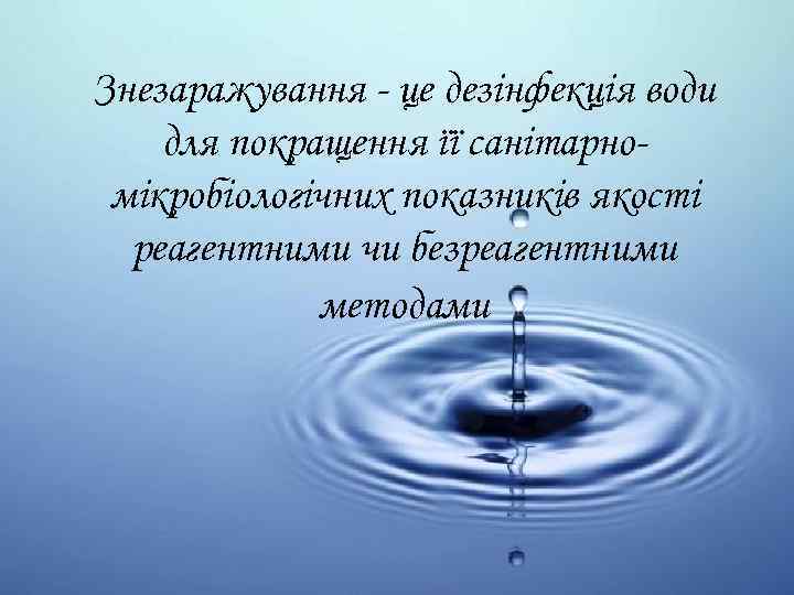Знезаражування - це дезінфекція води для покращення її санітарномікробіологічних показників якості реагентними чи безреагентними