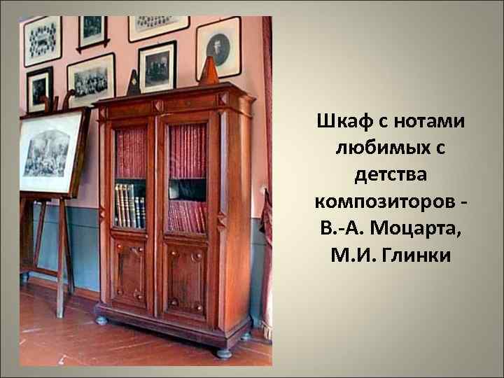 Шкаф с нотами любимых с детства композиторов В. -А. Моцарта, М. И. Глинки 