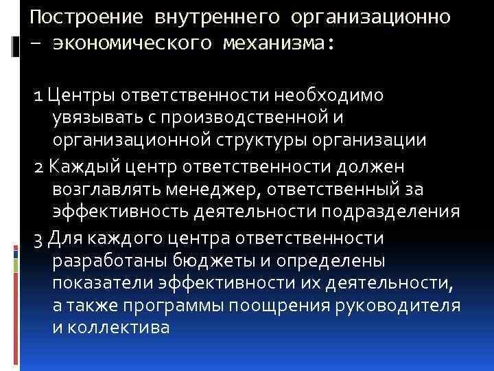 Построение внутреннего организационно – экономического механизма: 1 Центры ответственности необходимо увязывать с производственной и