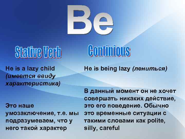 He is a lazy child (имеется ввиду характеристика) He is being lazy (лениться) В