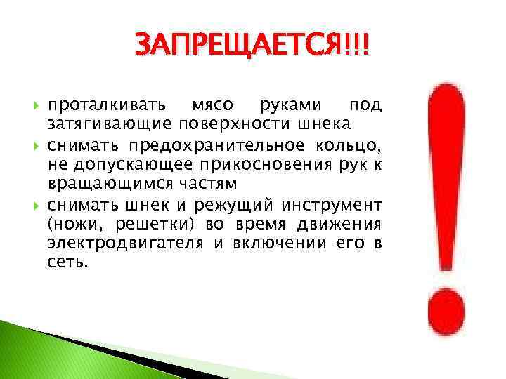 ЗАПРЕЩАЕТСЯ!!! проталкивать мясо руками под затягивающие поверхности шнека снимать предохранительное кольцо, не допускающее прикосновения