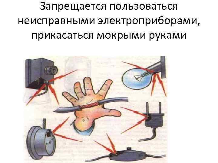 Запрещается пользоваться неисправными электроприборами, прикасаться мокрыми руками 