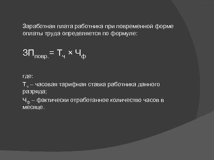 Заработная плата работника при повременной форме оплаты труда определяется по формуле: ЗПповр. = Тч
