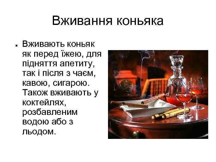 Вживання коньяка ● Вживають коньяк як перед їжею, для підняття апетиту, так і після