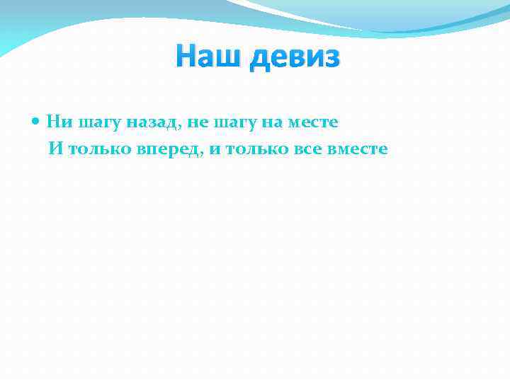 Наш девиз Ни шагу назад, не шагу на месте И только вперед, и только