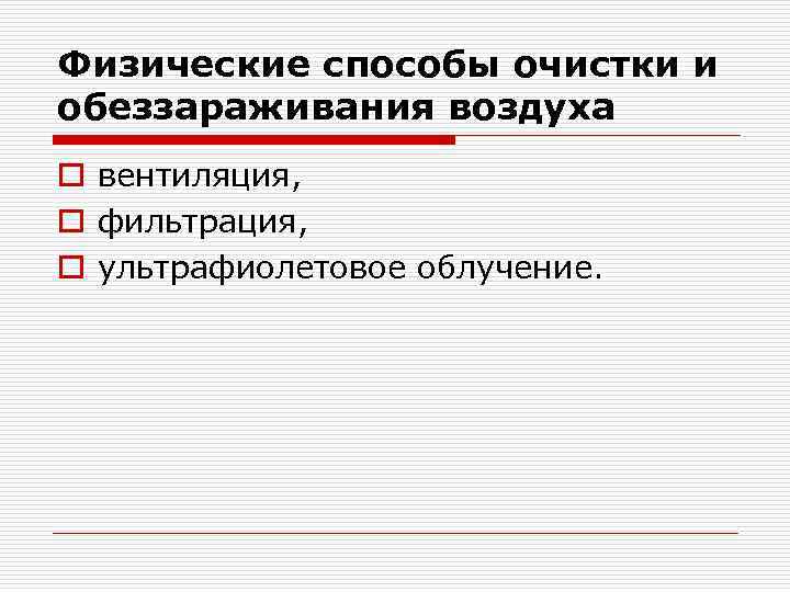 Физические способы очистки и обеззараживания воздуха o вентиляция, o фильтрация, o ультрафиолетовое облучение. 