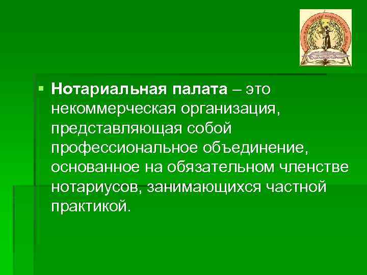 § Нотариальная палата – это некоммерческая организация, представляющая собой профессиональное объединение, основанное на обязательном