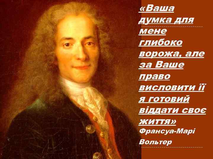  «Ваша думка для мене глибоко ворожа, але за Ваше право висловити її я